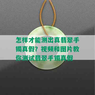 怎样才能测出真翡翠手镯真假？视频和图片教你测试翡翠手镯真假