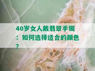 40岁女人戴翡翠手镯：如何选择适合的颜色？