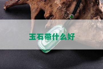 玉石带什么好