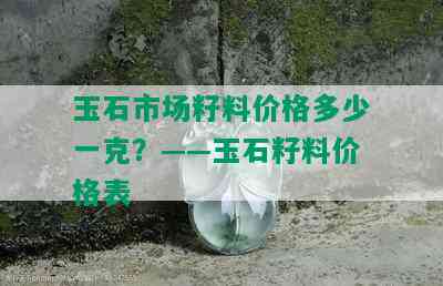 玉石市场籽料价格多少一克？——玉石籽料价格表