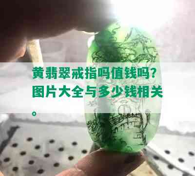 黄翡翠戒指吗值钱吗？图片大全与多少钱相关。