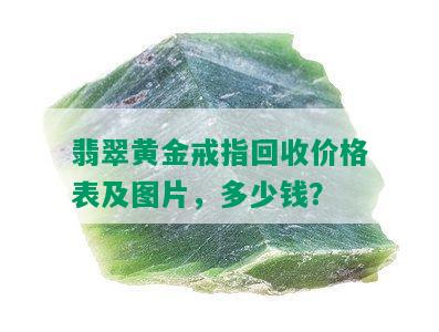 翡翠黄金戒指回收价格表及图片，多少钱？