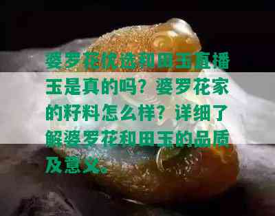 婆罗花优选和田玉直播玉是真的吗？婆罗花家的籽料怎么样？详细了解婆罗花和田玉的品质及意义。