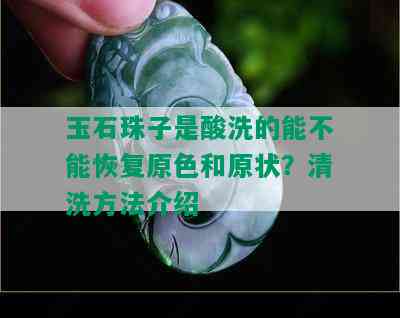 玉石珠子是酸洗的能不能恢复原色和原状？清洗方法介绍