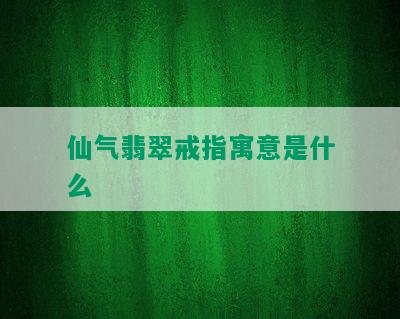 仙气翡翠戒指寓意是什么