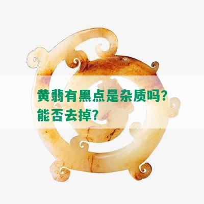 黄翡有黑点是杂质吗？能否去掉？