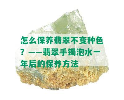 怎么保养翡翠不变种色？——翡翠手镯泡水一年后的保养方法