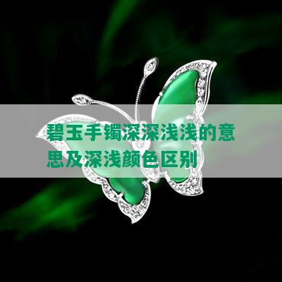 碧玉手镯深深浅浅的意思及深浅颜色区别