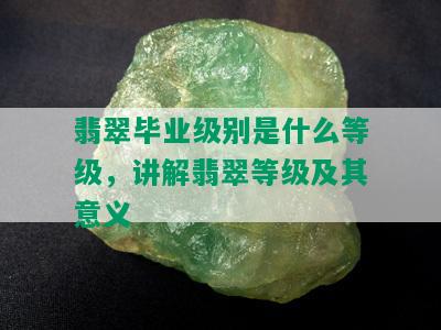 翡翠毕业级别是什么等级，讲解翡翠等级及其意义