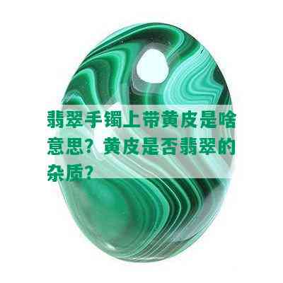 翡翠手镯上带黄皮是啥意思？黄皮是否翡翠的杂质？