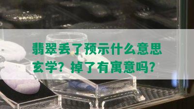 翡翠丢了预示什么意思玄学？掉了有寓意吗？