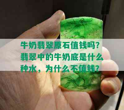 牛奶翡翠原石值钱吗？翡翠中的牛奶底是什么种水，为什么不值钱？