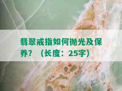 翡翠戒指如何抛光及保养？（长度：25字）