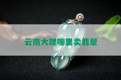 云南大理哪里卖翡翠