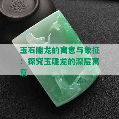 玉石雕龙的寓意与象征：探究玉雕龙的深层寓意