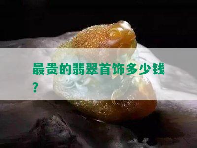 最贵的翡翠首饰多少钱？