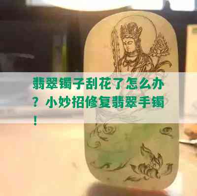 翡翠镯子刮花了怎么办？小妙招修复翡翠手镯！