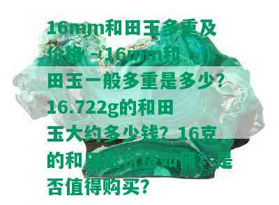 16mm和田玉多重及价格 - 16mm和田玉一般多重是多少？16.722g的和田玉大约多少钱？16克的和田玉价格如何？是否值得购买？