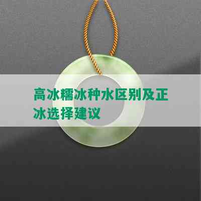 高冰糯冰种水区别及正冰选择建议