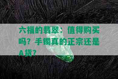 六福的翡翠：值得购买吗？手镯真的正宗还是A货？