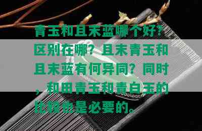 青玉和且末蓝哪个好？区别在哪？且末青玉和且末蓝有何异同？同时，和田青玉和青白玉的比较也是必要的。