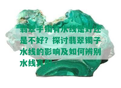 翡翠手镯有水线是好还是不好？探讨翡翠镯子水线的影响及如何辨别水线真假。