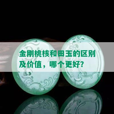 金刚桃核和田玉的区别及价值，哪个更好？