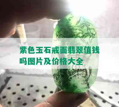 紫色玉石戒面翡翠值钱吗图片及价格大全