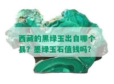  *** 的黑绿玉出自哪个县？墨绿玉石值钱吗？