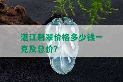 湛江翡翠价格多少钱一克及总价？