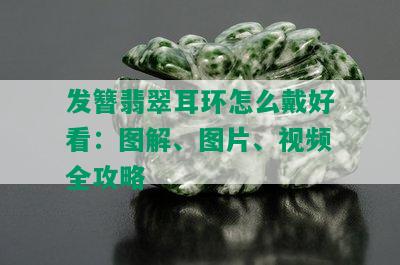 发簪翡翠耳环怎么戴好看：图解、图片、视频全攻略