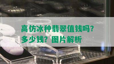 高仿冰种翡翠值钱吗？多少钱？图片解析