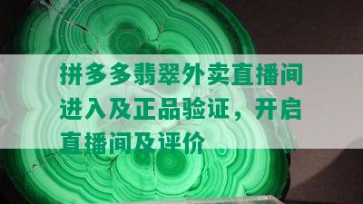 拼多多翡翠外卖直播间进入及正品验证，开启直播间及评价