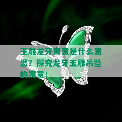 玉雕龙牙寓意是什么意思？探究龙牙玉雕吊坠的寓意！