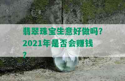 翡翠珠宝生意好做吗？2021年是否会赚钱？