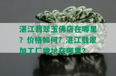 湛江翡翠玉佛店在哪里？价格如何？湛江翡翠加工厂地址在哪里？