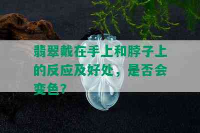 翡翠戴在手上和脖子上的反应及好处，是否会变色？