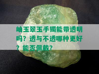 岫玉翠玉手镯能带透明吗？透与不透哪种更好？能否佩戴？