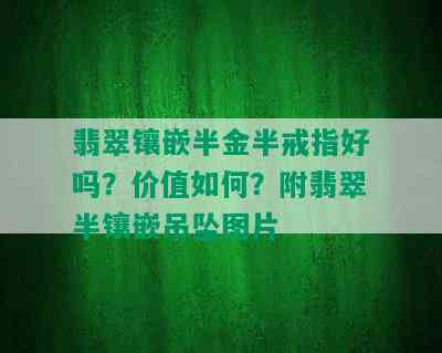 翡翠镶嵌半金半戒指好吗？价值如何？附翡翠半镶嵌吊坠图片