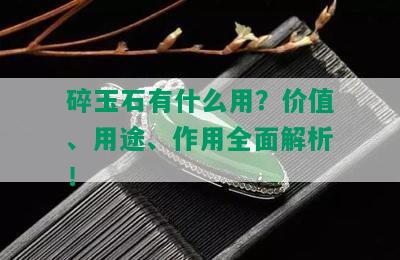 碎玉石有什么用？价值、用途、作用全面解析！