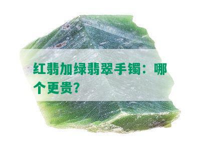 红翡加绿翡翠手镯：哪个更贵？