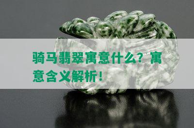 骑马翡翠寓意什么？寓意含义解析！