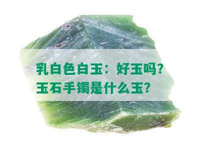 乳白色白玉：好玉吗？玉石手镯是什么玉？