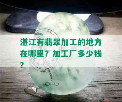 湛江有翡翠加工的地方在哪里？加工厂多少钱？