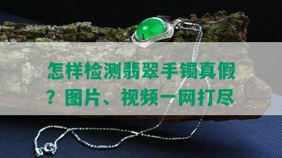 怎样检测翡翠手镯真假？图片、视频一网打尽