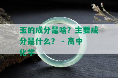 玉的成分是啥？主要成分是什么？ - 高中化学