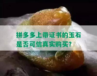 拼多多上带证书的玉石是否可信真实购买？