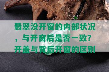 翡翠没开窗的内部状况，与开窗后是否一致？开盖与背后开窗的区别