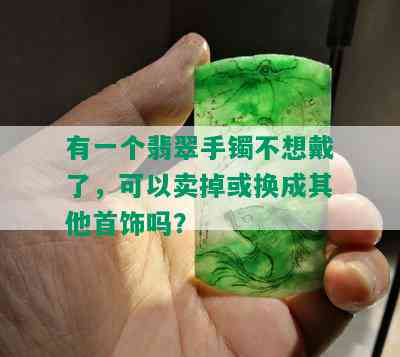 有一个翡翠手镯不想戴了，可以卖掉或换成其他首饰吗？