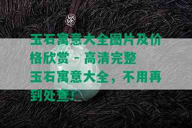 玉石寓意大全图片及价格欣赏 - 高清完整玉石寓意大全，不用再到处查！